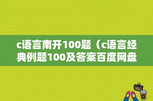 c语言南开100题（c语言经典例题100及答案百度网盘）