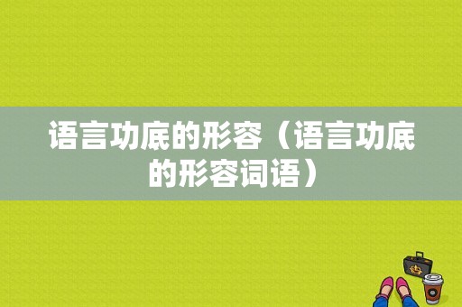 语言功底的形容（语言功底的形容词语）