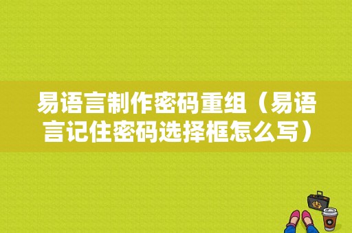 易语言制作密码重组（易语言记住密码选择框怎么写）