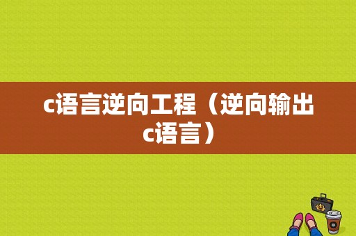 c语言逆向工程（逆向输出c语言）