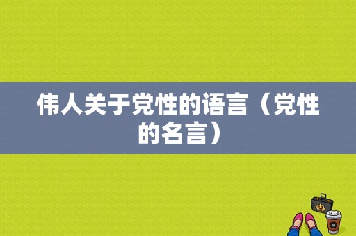 伟人关于党性的语言（党性的名言）