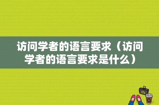 访问学者的语言要求（访问学者的语言要求是什么）