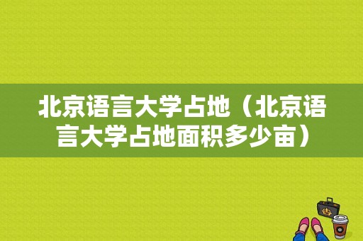 北京语言大学占地（北京语言大学占地面积多少亩）