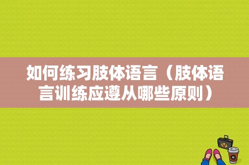 如何练习肢体语言（肢体语言训练应遵从哪些原则）