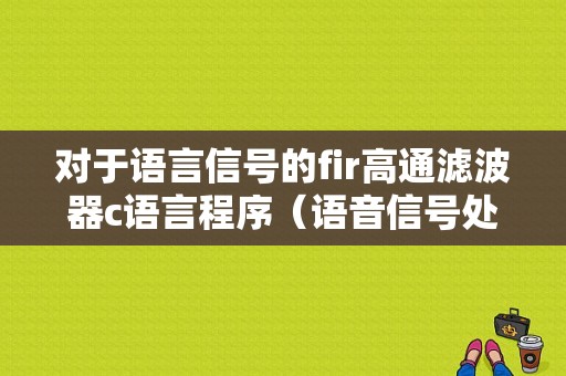 对于语言信号的fir高通滤波器c语言程序（语音信号处理的对象）