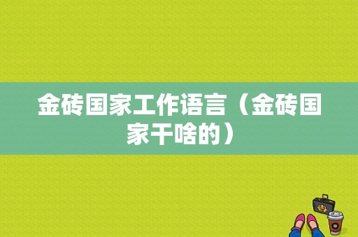 金砖国家工作语言（金砖国家干啥的）