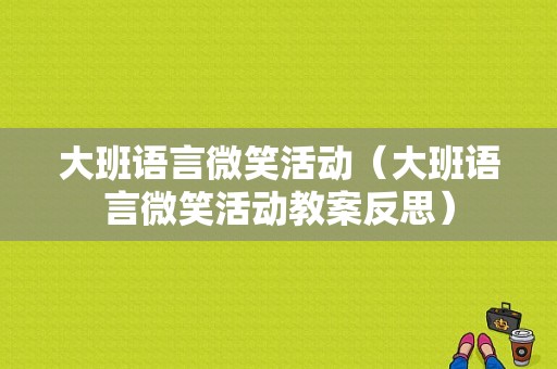 大班语言微笑活动（大班语言微笑活动教案反思）