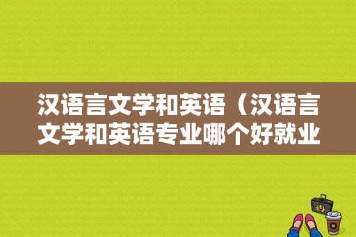 汉语言文学和英语（汉语言文学和英语专业哪个好就业）