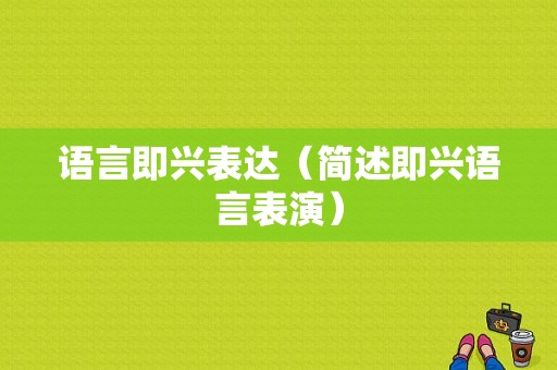 语言即兴表达（简述即兴语言表演）