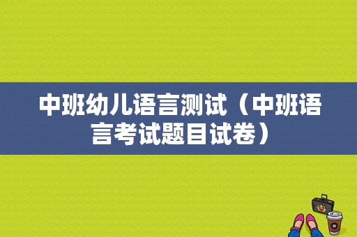 中班幼儿语言测试（中班语言考试题目试卷）