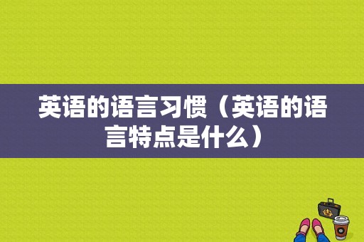 英语的语言习惯（英语的语言特点是什么）