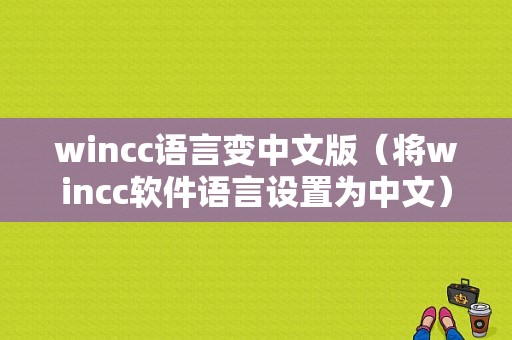 wincc语言变中文版（将wincc软件语言设置为中文）