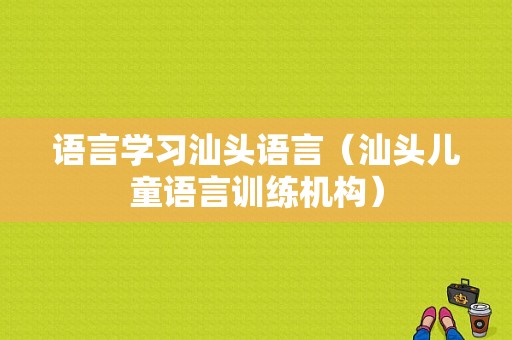 语言学习汕头语言（汕头儿童语言训练机构）