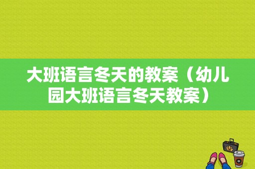 大班语言冬天的教案（幼儿园大班语言冬天教案）