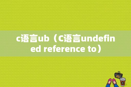 c语言ub（C语言undefined reference to）