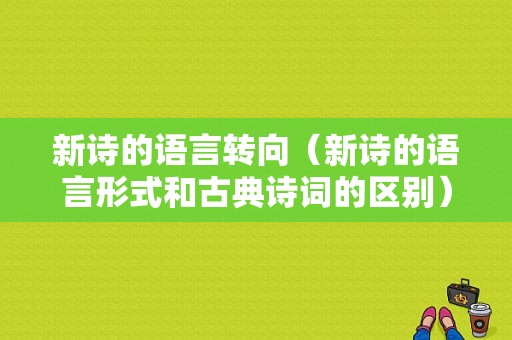 新诗的语言转向（新诗的语言形式和古典诗词的区别）