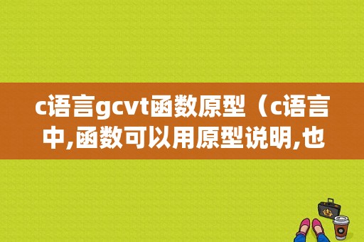 c语言gcvt函数原型（c语言中,函数可以用原型说明,也可用简单说明）