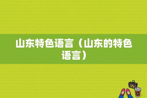 山东特色语言（山东的特色语言）