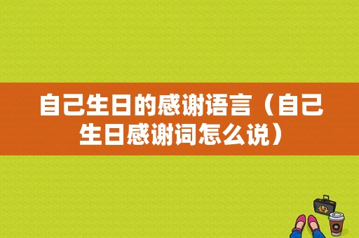 自己生日的感谢语言（自己生日感谢词怎么说）