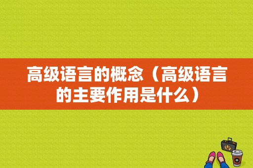 高级语言的概念（高级语言的主要作用是什么）