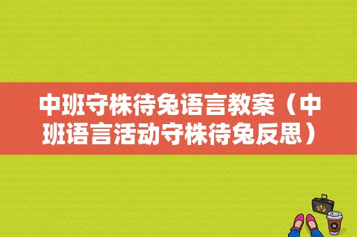 中班守株待兔语言教案（中班语言活动守株待兔反思）