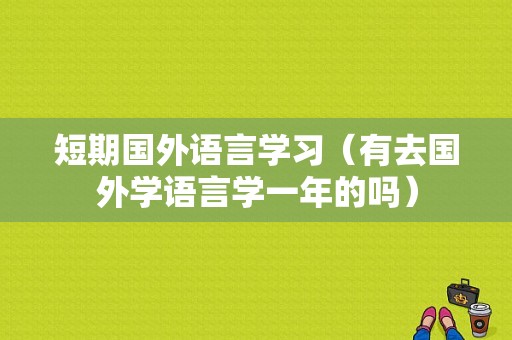 短期国外语言学习（有去国外学语言学一年的吗）