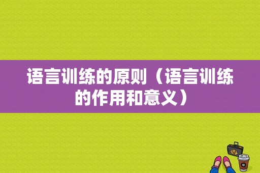 语言训练的原则（语言训练的作用和意义）