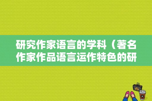 研究作家语言的学科（著名作家作品语言运作特色的研究）