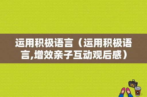 运用积极语言（运用积极语言,增效亲子互动观后感）