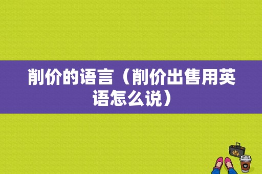 削价的语言（削价出售用英语怎么说）