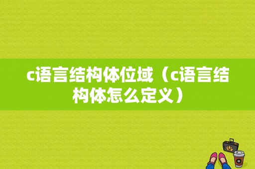 c语言结构体位域（c语言结构体怎么定义）