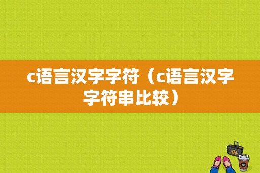 c语言汉字字符（c语言汉字字符串比较）