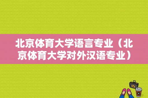 北京体育大学语言专业（北京体育大学对外汉语专业）