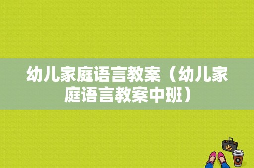 幼儿家庭语言教案（幼儿家庭语言教案中班）