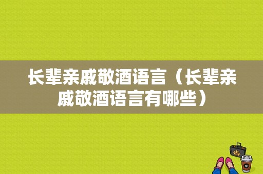 长辈亲戚敬酒语言（长辈亲戚敬酒语言有哪些）