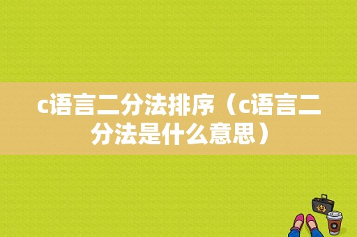 c语言二分法排序（c语言二分法是什么意思）