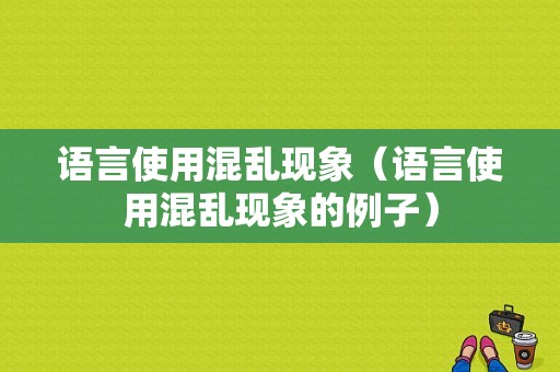 语言使用混乱现象（语言使用混乱现象的例子）