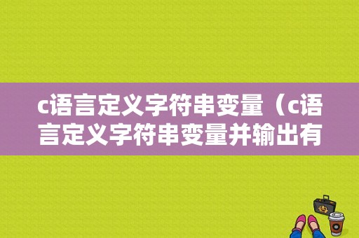 c语言定义字符串变量（c语言定义字符串变量并输出有引号吗）