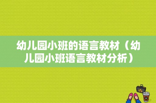 幼儿园小班的语言教材（幼儿园小班语言教材分析）