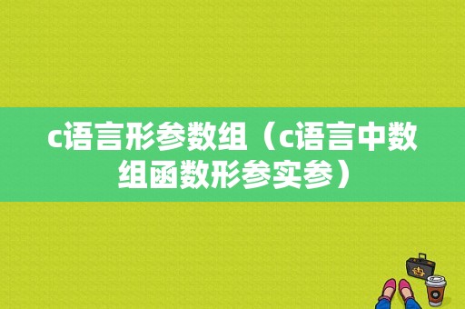 c语言形参数组（c语言中数组函数形参实参）