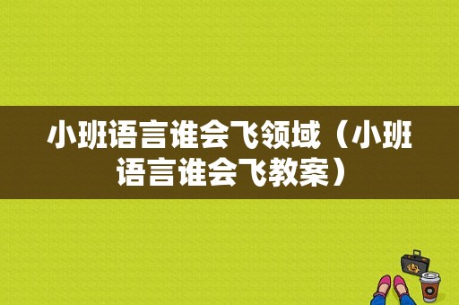 小班语言谁会飞领域（小班语言谁会飞教案）