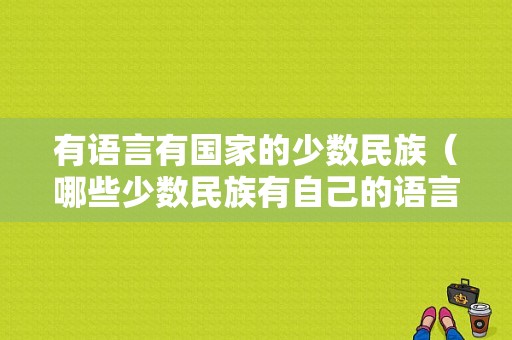 有语言有国家的少数民族（哪些少数民族有自己的语言）