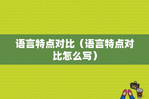 语言特点对比（语言特点对比怎么写）