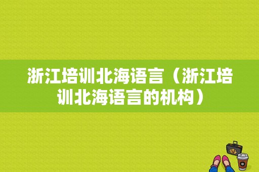 浙江培训北海语言（浙江培训北海语言的机构）