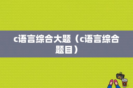 c语言综合大题（c语言综合题目）