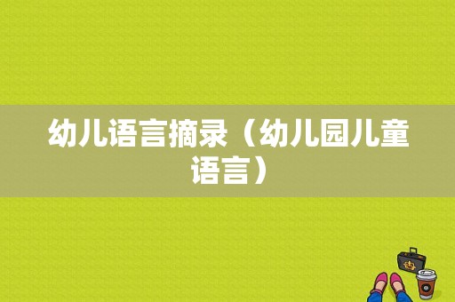 幼儿语言摘录（幼儿园儿童语言）