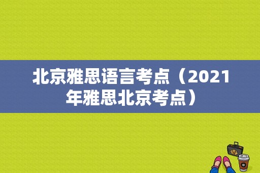 北京雅思语言考点（2021年雅思北京考点）