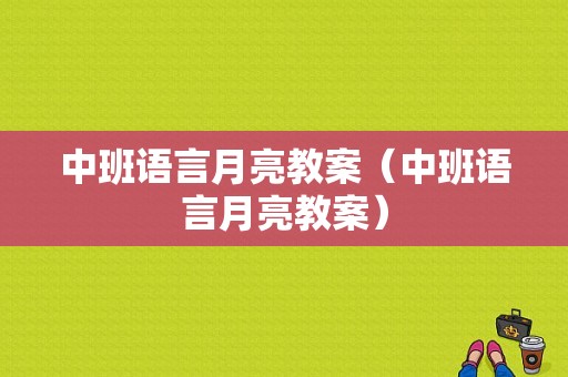 中班语言月亮教案（中班语言月亮教案）