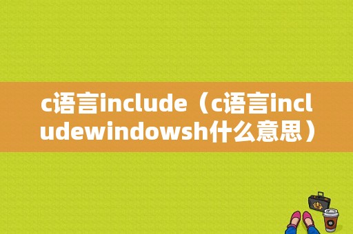 c语言include（c语言includewindowsh什么意思）