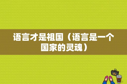 语言才是祖国（语言是一个国家的灵魂）